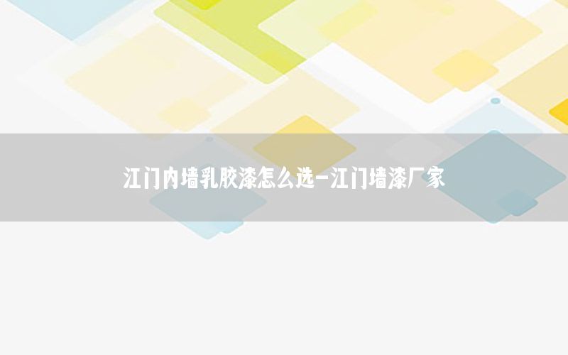 江門內(nèi)墻乳膠漆怎么選-江門墻漆廠家