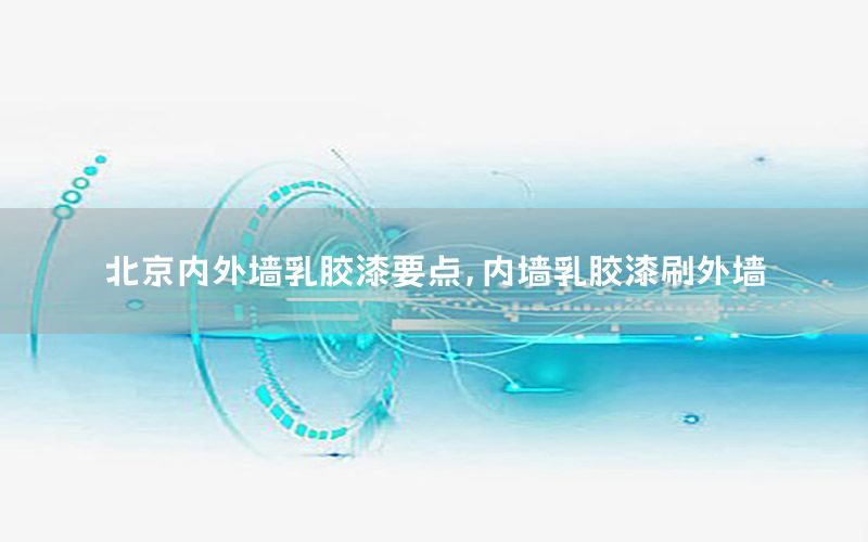 北京內(nèi)外墻乳膠漆要點，內(nèi)墻乳膠漆刷外墻