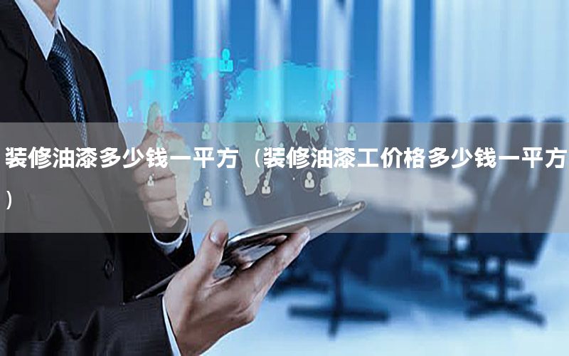 裝修油漆多少錢一平方（裝修油漆工價格多少錢一平方）