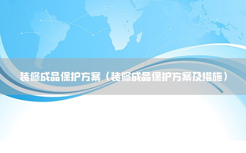 裝修成品保護方案（裝修成品保護方案及措施）