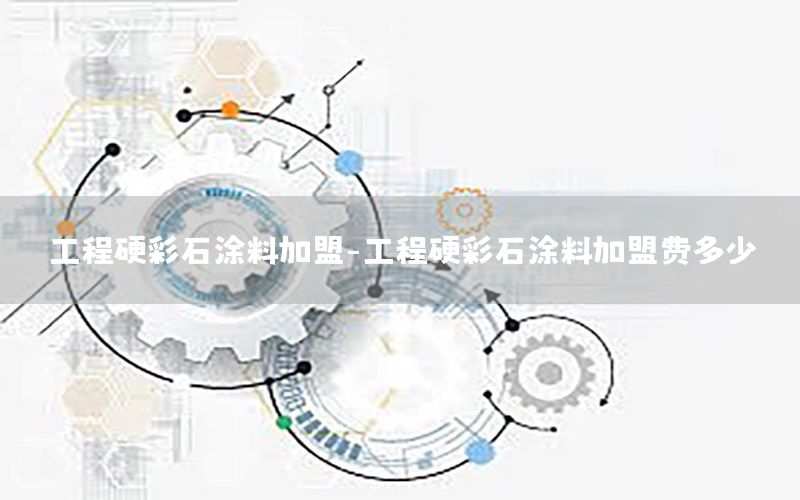 工程硬彩石涂料加盟-工程硬彩石涂料加盟費多少