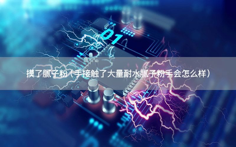 摸了膩?zhàn)臃郏ㄊ纸佑|了大量耐水膩?zhàn)臃凼謺?huì)怎么樣）