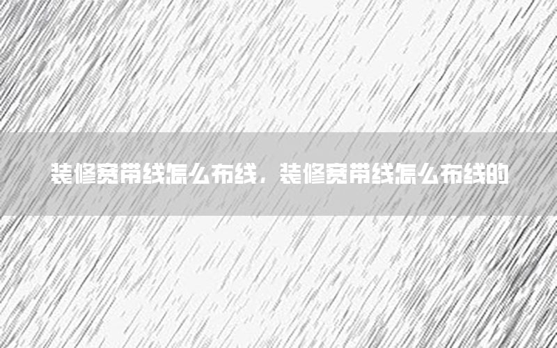 裝修寬帶線怎么布線，裝修寬帶線怎么布線的