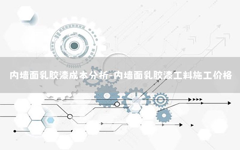 內(nèi)墻面乳膠漆成本分析-內(nèi)墻面乳膠漆工料施工價(jià)格