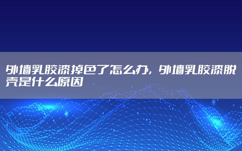 外墻乳膠漆掉色了怎么辦，外墻乳膠漆脫殼是什么原因