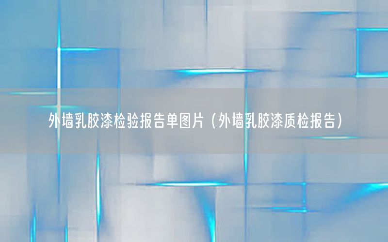 外墻乳膠漆檢驗報告單圖片（外墻乳膠漆質(zhì)檢報告）