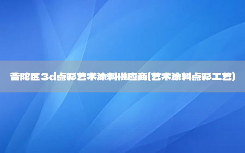 普陀區(qū)3d點(diǎn)彩藝術(shù)涂料供應(yīng)商（藝術(shù)涂料點(diǎn)彩工藝）