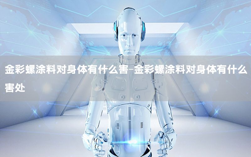 金彩螺涂料對(duì)身體有什么害-金彩螺涂料對(duì)身體有什么害處