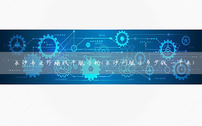 長沙專業(yè)外墻找平膩?zhàn)臃郏ㄩL沙刮膩?zhàn)佣嗌馘X一平米）
