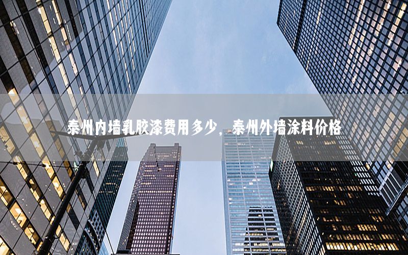 泰州內(nèi)墻乳膠漆費用多少，泰州外墻涂料價格
