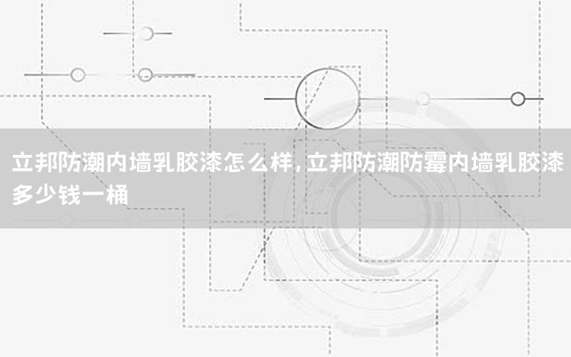 立邦防潮內(nèi)墻乳膠漆怎么樣，立邦防潮防霉內(nèi)墻乳膠漆多少錢一桶