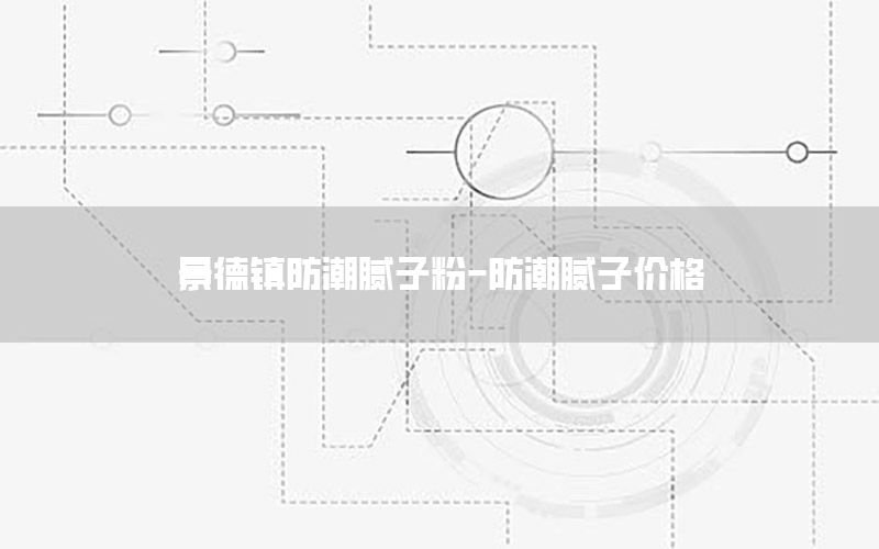 景德鎮(zhèn)防潮膩?zhàn)臃?防潮膩?zhàn)觾r(jià)格