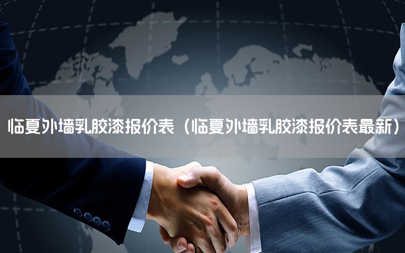 臨夏外墻乳膠漆報(bào)價(jià)表（臨夏外墻乳膠漆報(bào)價(jià)表最新）