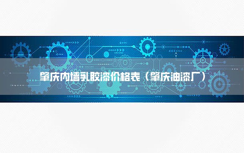 肇慶內(nèi)墻乳膠漆價格表（肇慶油漆廠）
