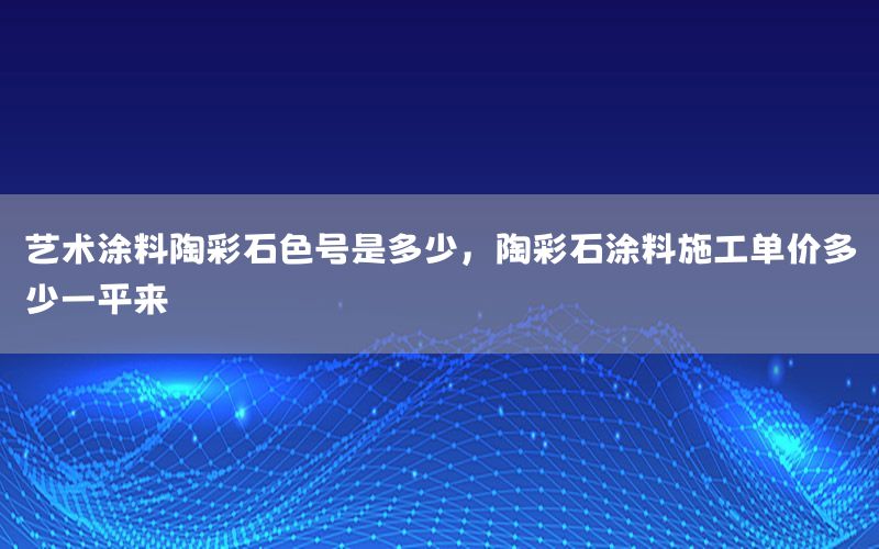 藝術(shù)涂料陶彩石色號是多少，陶彩石涂料施工單價多少一平來