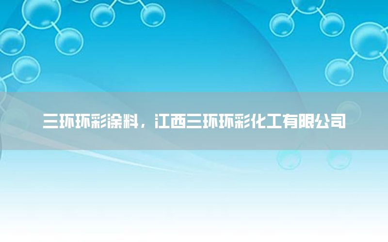 三環(huán)環(huán)彩涂料，江西三環(huán)環(huán)彩化工有限公司