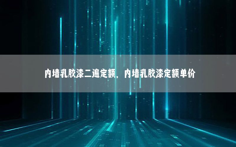 內(nèi)墻乳膠漆二遍定額，內(nèi)墻乳膠漆定額單價(jià)