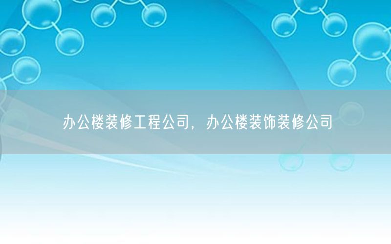 辦公樓裝修工程公司，辦公樓裝飾裝修公司
