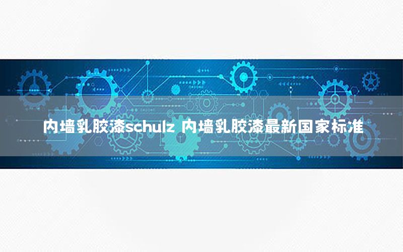 內(nèi)墻乳膠漆schulz，內(nèi)墻乳膠漆最新國家標(biāo)準(zhǔn)