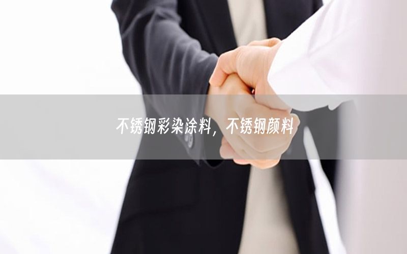 不銹鋼彩染涂料，不銹鋼顏料