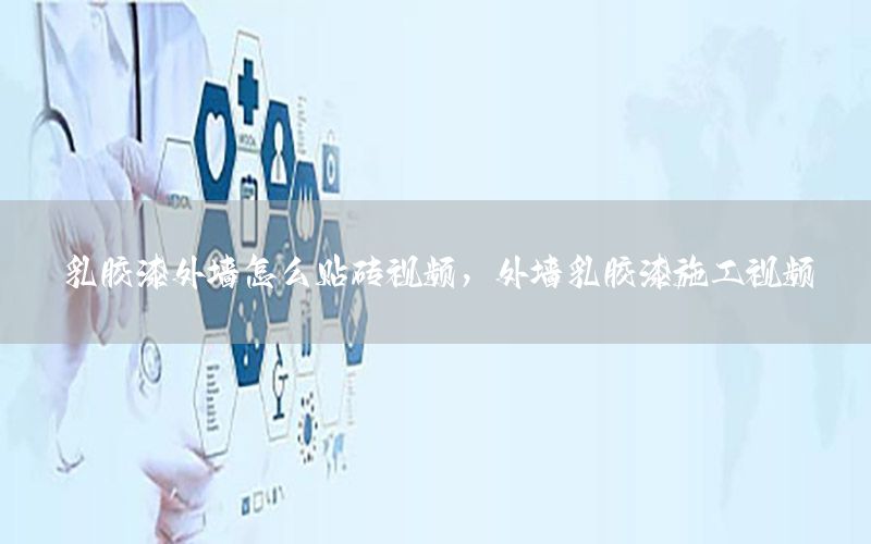 乳膠漆外墻怎么貼磚視頻，外墻乳膠漆施工視頻