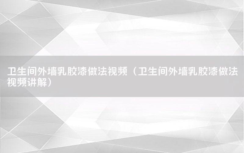 衛(wèi)生間外墻乳膠漆做法視頻（衛(wèi)生間外墻乳膠漆做法視頻講解）