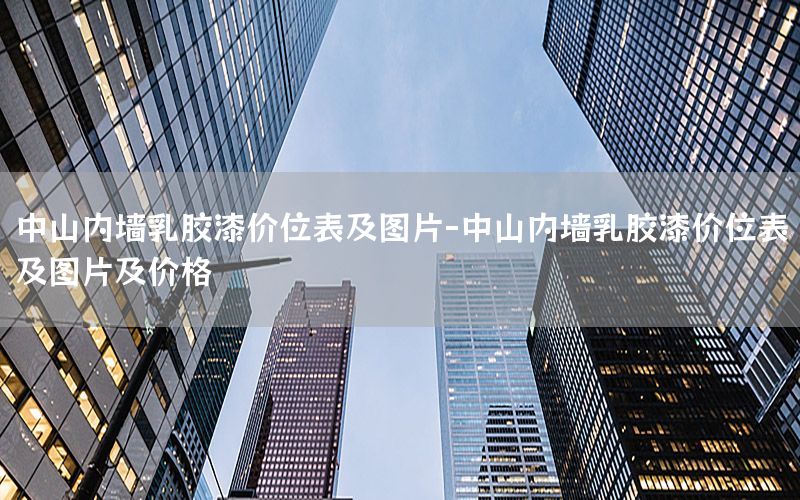 中山內(nèi)墻乳膠漆價(jià)位表及圖片-中山內(nèi)墻乳膠漆價(jià)位表及圖片及價(jià)格