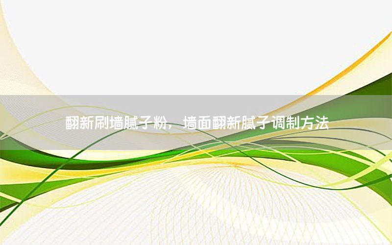 翻新刷墻膩子粉，墻面翻新膩子調(diào)制方法