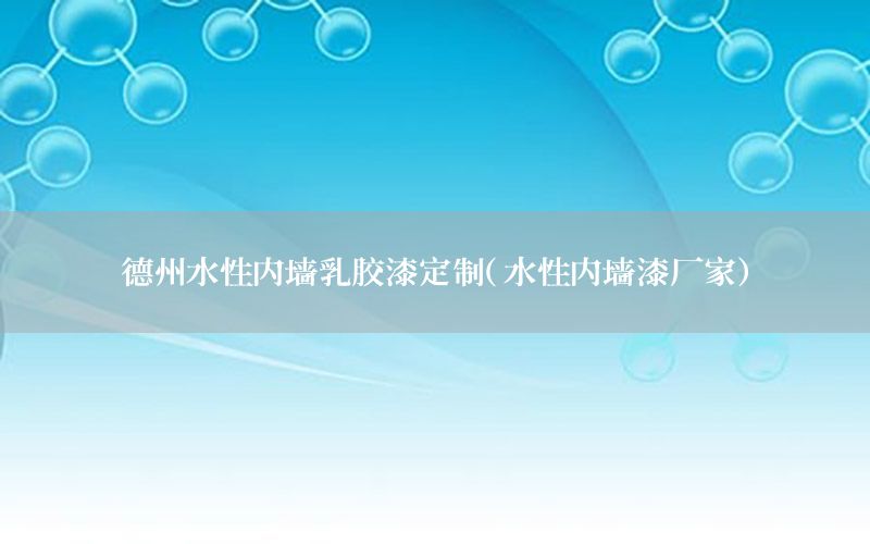 德州水性內(nèi)墻乳膠漆定制（水性內(nèi)墻漆廠家）