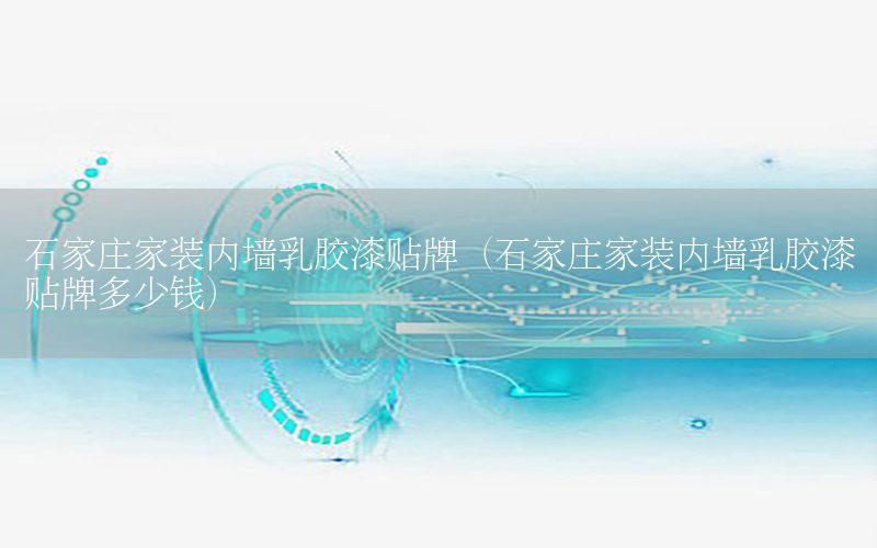 石家莊家裝內(nèi)墻乳膠漆貼牌（石家莊家裝內(nèi)墻乳膠漆貼牌多少錢）