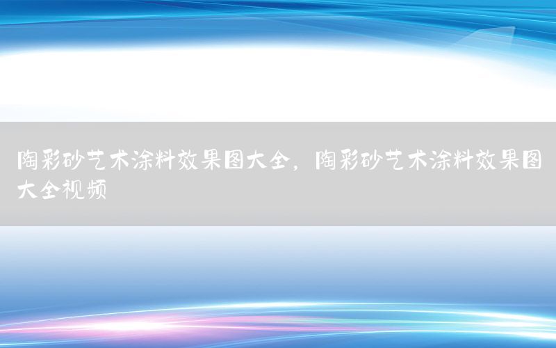 陶彩砂藝術(shù)涂料效果圖大全，陶彩砂藝術(shù)涂料效果圖大全視頻