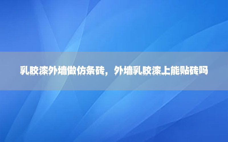 乳膠漆外墻做仿條磚，外墻乳膠漆上能貼磚嗎