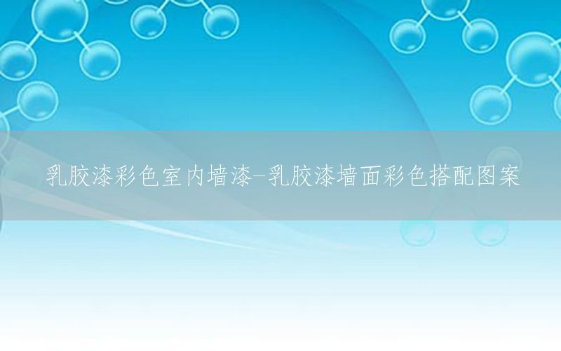 乳膠漆彩色室內(nèi)墻漆-乳膠漆墻面彩色搭配圖案