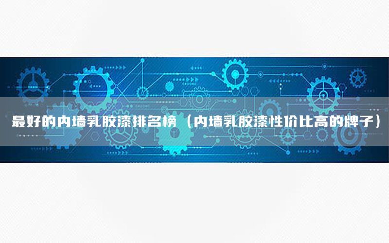 最好的內墻乳膠漆排名榜（內墻乳膠漆性價比高的牌子）