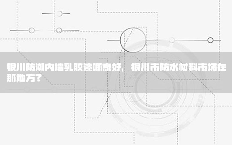 銀川防潮內墻乳膠漆哪家好，銀川市防水材料市場在那地方?