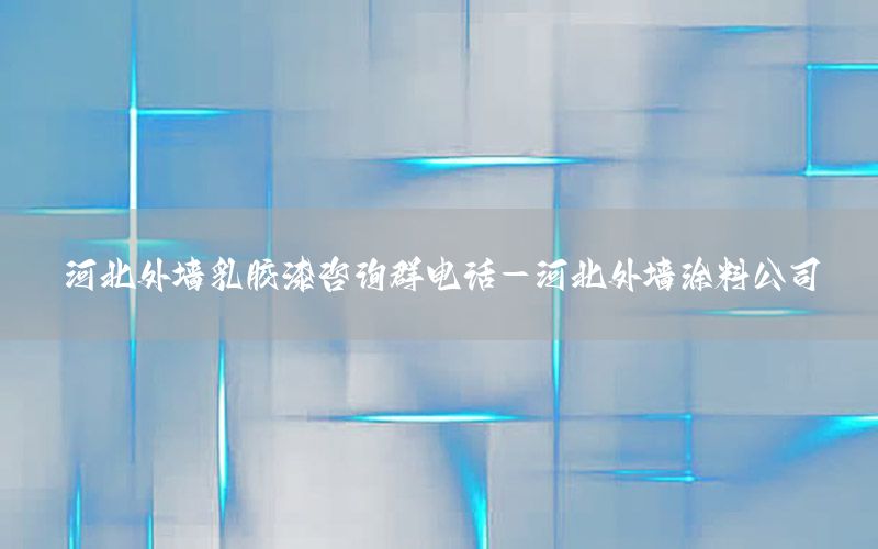 河北外墻乳膠漆咨詢(xún)?nèi)弘娫?huà)-河北外墻涂料公司