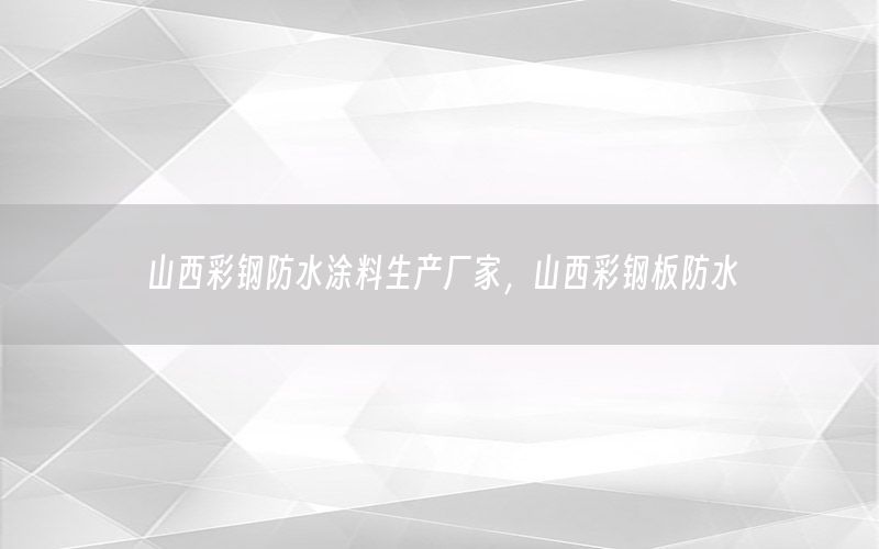 山西彩鋼防水涂料生產(chǎn)廠家，山西彩鋼板防水