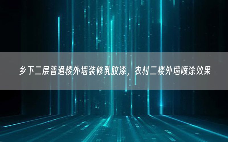 鄉(xiāng)下二層普通樓外墻裝修乳膠漆，農(nóng)村二樓外墻噴涂效果