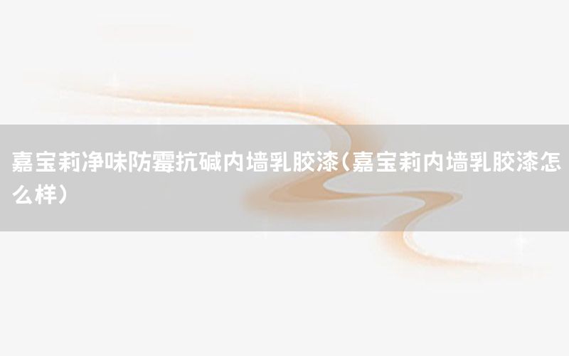 嘉寶莉凈味防霉抗堿內(nèi)墻乳膠漆（嘉寶莉內(nèi)墻乳膠漆怎么樣）