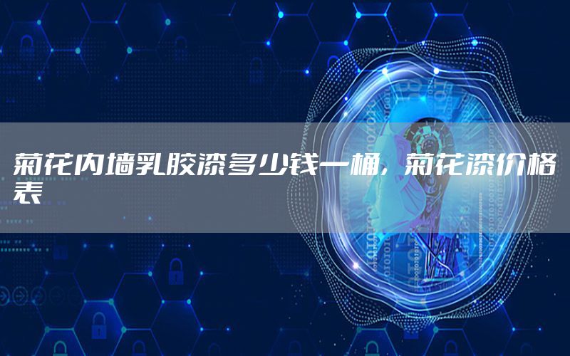 菊花內墻乳膠漆多少錢一桶，菊花漆價格表