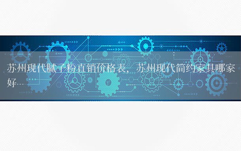 蘇州現(xiàn)代膩?zhàn)臃壑变N價(jià)格表，蘇州現(xiàn)代簡(jiǎn)約家具哪家好