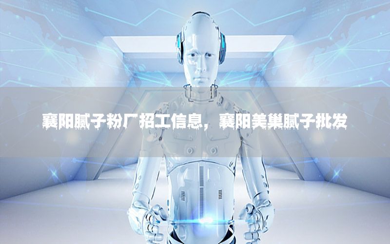 襄陽(yáng)膩?zhàn)臃蹚S招工信息，襄陽(yáng)美巢膩?zhàn)优l(fā)