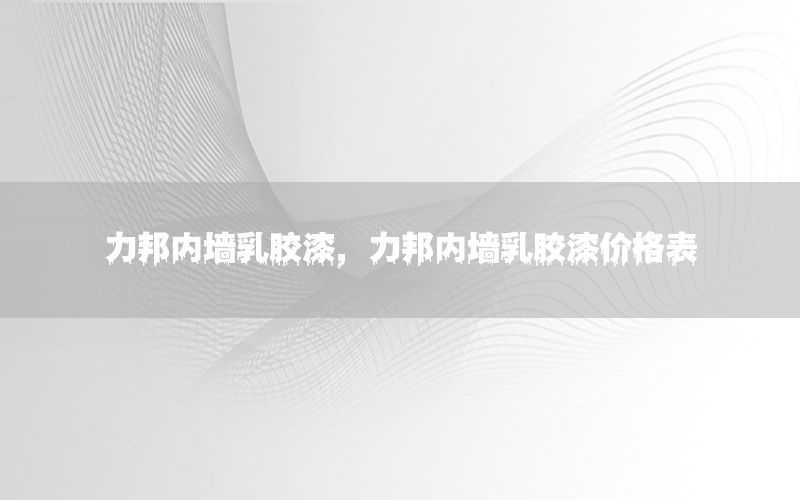 力邦內墻乳膠漆，力邦內墻乳膠漆價格表