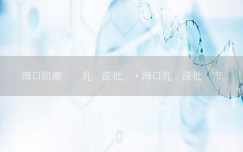 海口防潮內墻乳膠漆批發(fā)，?？谌槟z漆批發(fā)市場