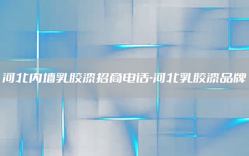 河北內墻乳膠漆招商電話-河北乳膠漆品牌