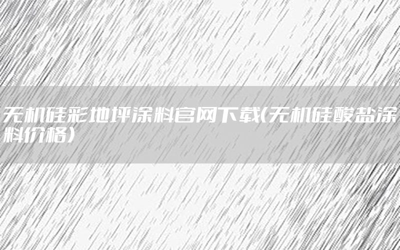 無機(jī)硅彩地坪涂料官網(wǎng)下載（無機(jī)硅酸鹽涂料價(jià)格）