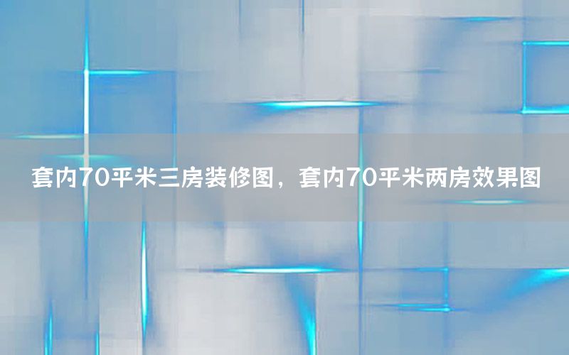 套內(nèi)70平米三房裝修圖，套內(nèi)70平米兩房效果圖