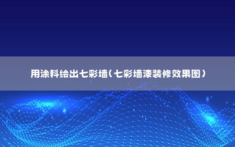 用涂料繪出七彩墻（七彩墻漆裝修效果圖）