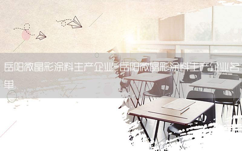 岳陽(yáng)微晶彩涂料生產(chǎn)企業(yè)-岳陽(yáng)微晶彩涂料生產(chǎn)企業(yè)名單