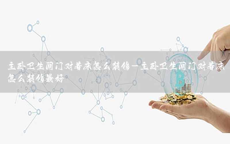 主臥衛(wèi)生間門對(duì)著床怎么裝修-主臥衛(wèi)生間門對(duì)著床怎么裝修最好